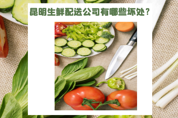 昆明生鮮配送公司有哪些壞處？