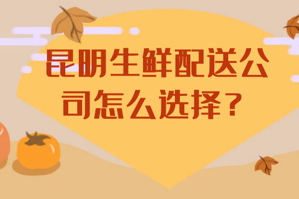 昆明生鮮配送公司怎么選擇？