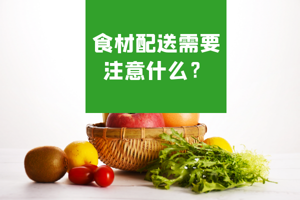 食材配送需要注意什么？