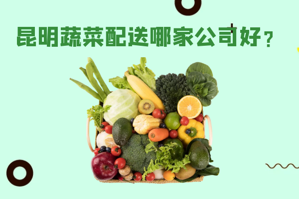 昆明蔬菜配送哪家公司好？