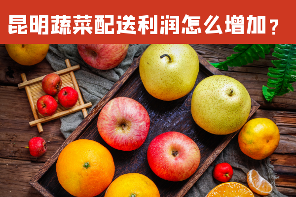 昆明蔬菜配送利潤怎么增加？