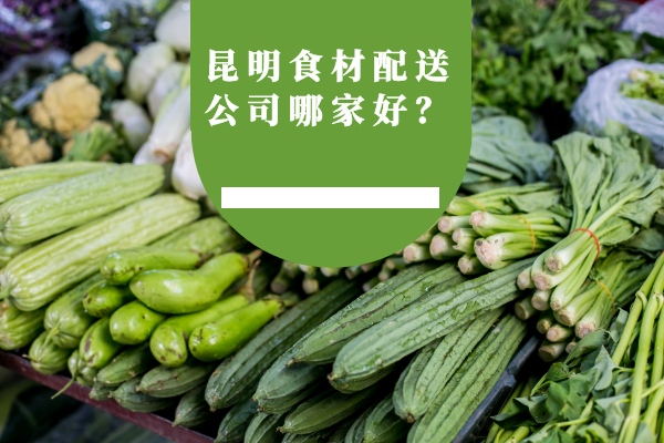 昆明食材配送公司哪家好？