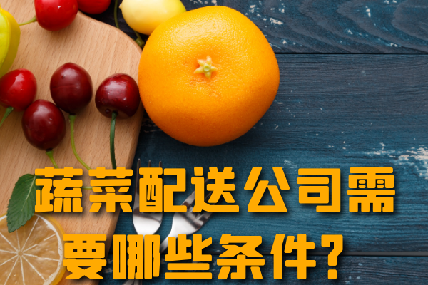 昆明蔬菜配送公司需要哪些條件？