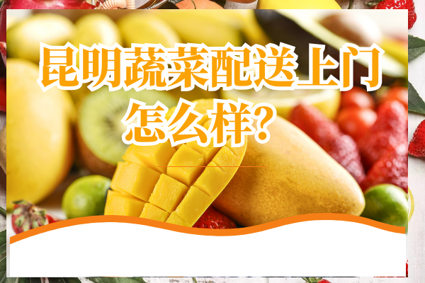 昆明蔬菜配送上門(mén)怎么樣？