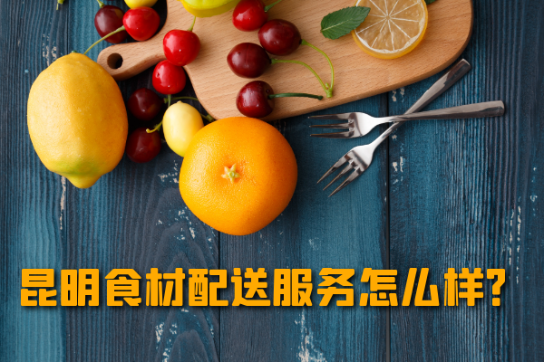 昆明食材配送服務(wù)怎么樣？