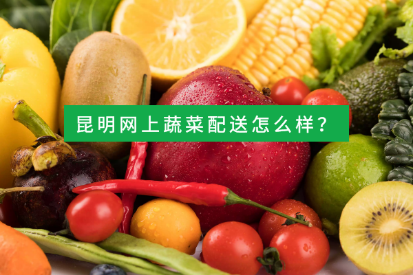 昆明網(wǎng)上蔬菜配送怎么樣？