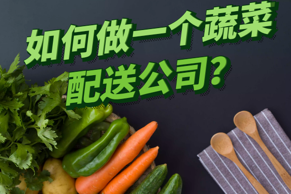 如何做一個(gè)蔬菜配送公司？