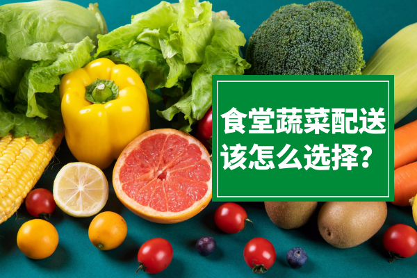 食堂蔬菜配送該怎么選擇？