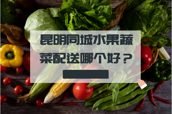 昆明同城水果蔬菜配送哪個(gè)好？