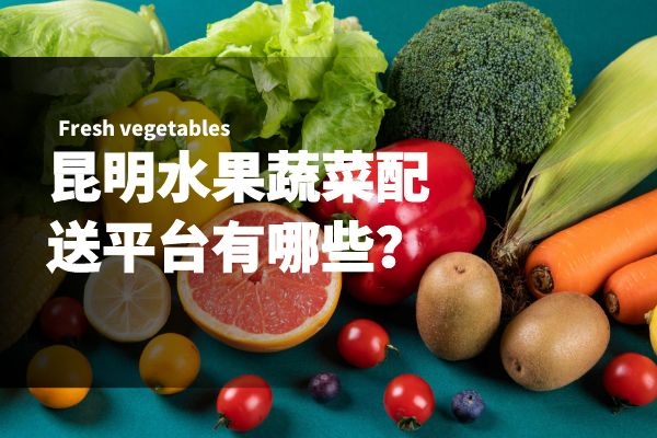 昆明水果蔬菜配送平臺有哪些？