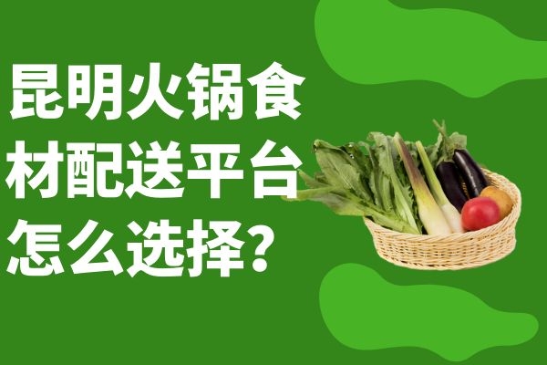 昆明火鍋食材配送平臺怎么選擇？