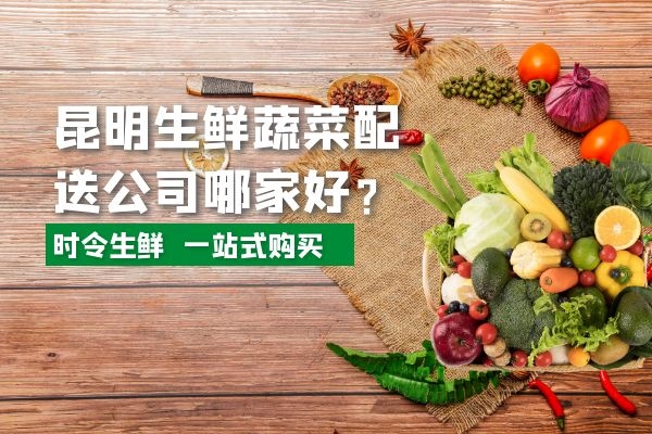 昆明生鮮蔬菜配送公司哪家好？