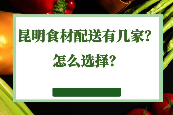 昆明食材配送有幾家？怎么選擇？