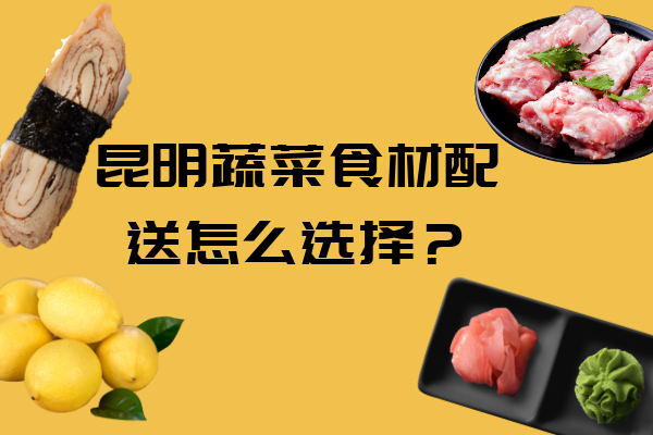 昆明蔬菜食材配送怎么選擇？