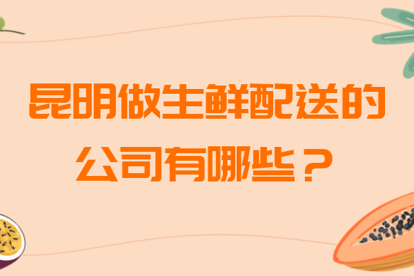 昆明做生鮮配送的公司有哪些？