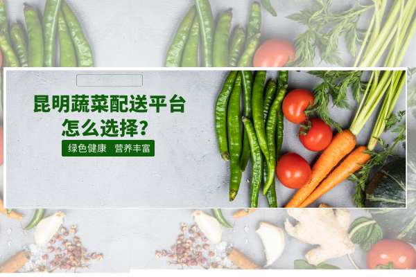 昆明蔬菜配送平臺怎么選擇？
