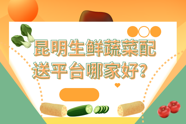 昆明生鮮蔬菜配送平臺哪家好？