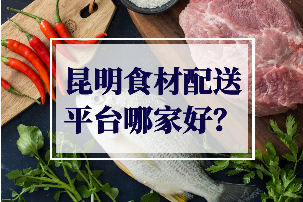 昆明食材配送平臺哪家好？