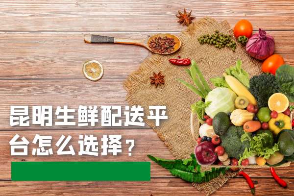 昆明生鮮配送平臺怎么選擇？