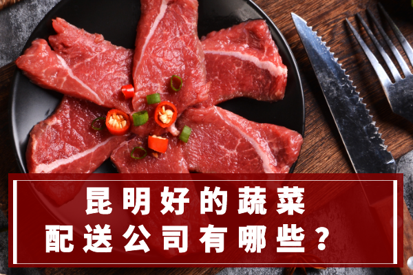 昆明好的蔬菜配送公司有哪些？