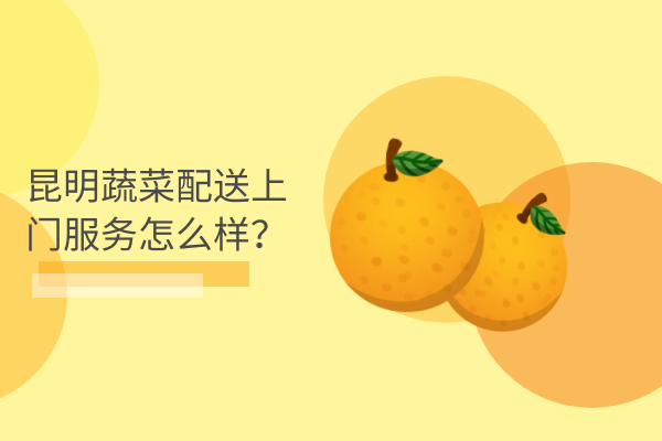 昆明蔬菜配送上門(mén)服務(wù)怎么樣？