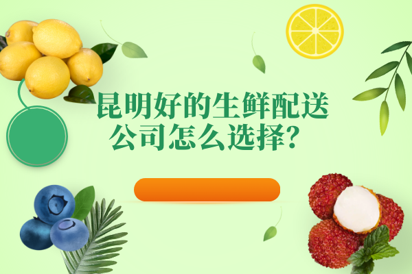 昆明好的生鮮配送公司怎么選擇？