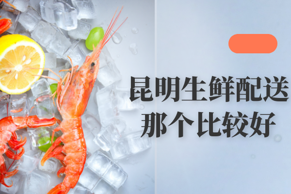 昆明生鮮配送那個(gè)比較好？
