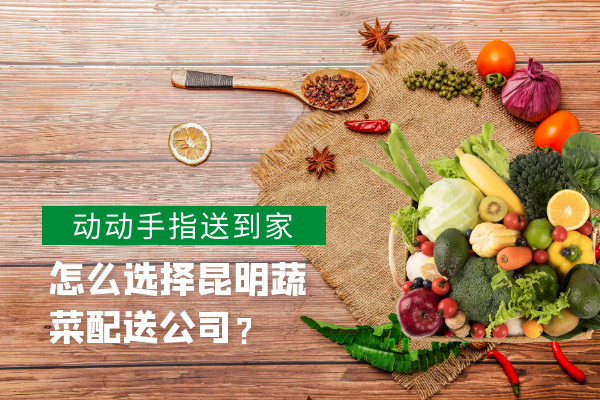 怎么選擇昆明蔬菜配送公司？