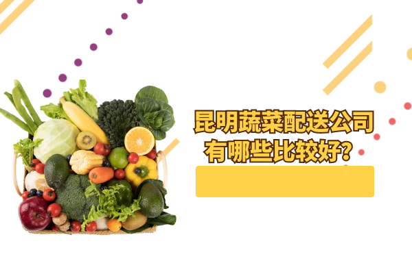 昆明蔬菜配送公司有哪些比較好？
