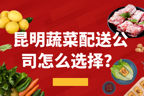 昆明蔬菜配送公司怎么選擇？