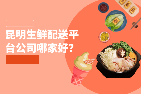 昆明生鮮配送平臺公司哪家好？