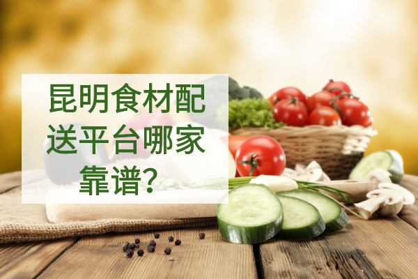 昆明食材配送平臺哪家靠譜？