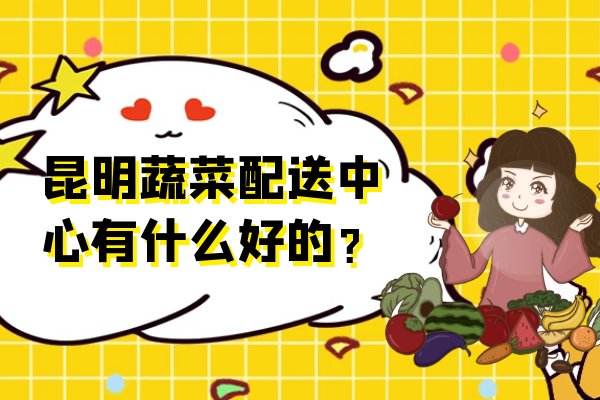 昆明蔬菜配送中心有什么好的？