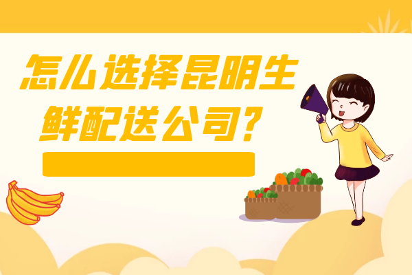 怎么選擇昆明生鮮配送公司？