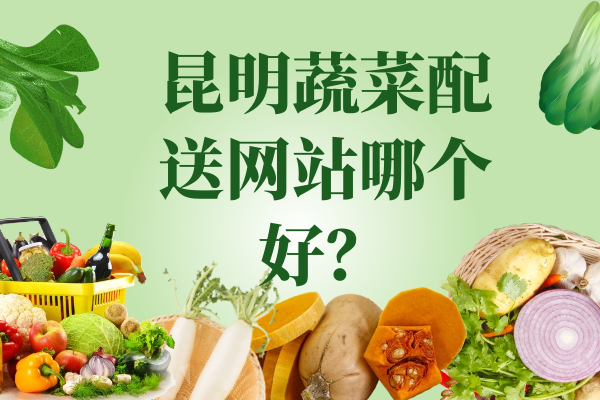 昆明蔬菜配送網(wǎng)站哪個(gè)好？