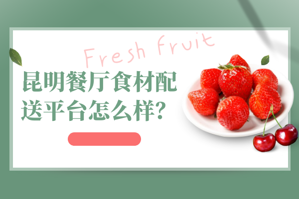 昆明餐廳食材配送平臺怎么樣？