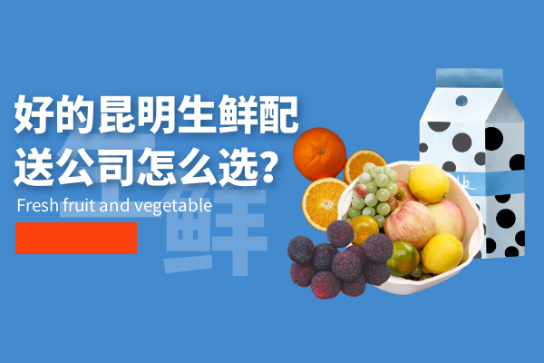 好的昆明生鮮配送公司怎么選？