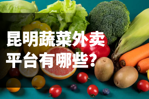 昆明蔬菜外賣(mài)平臺有哪些？