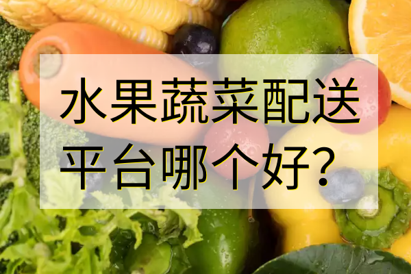 水果蔬菜配送平臺哪個(gè)好？