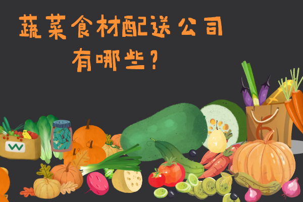蔬菜食材配送公司有哪些？