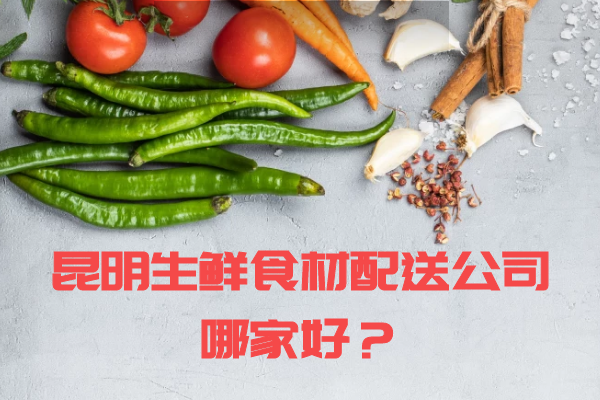 昆明生鮮食材配送公司哪家好？
