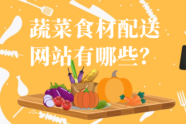 蔬菜食材配送網(wǎng)站有哪些？