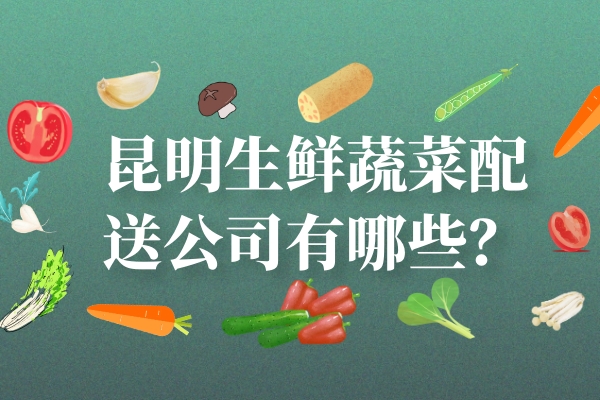 昆明生鮮蔬菜配送公司有哪些？