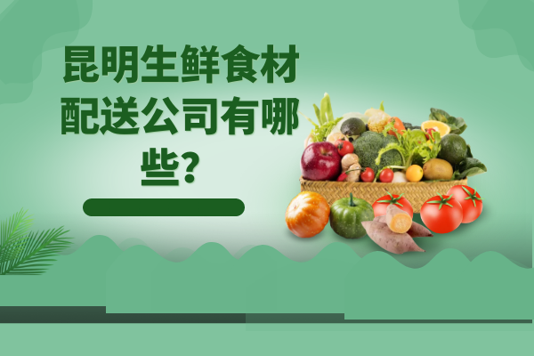 昆明生鮮食材配送公司有哪些？